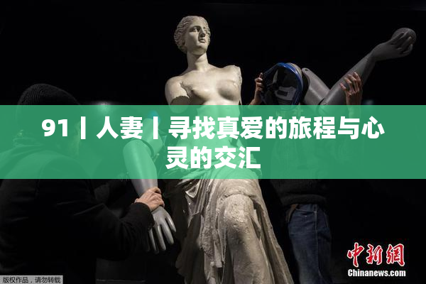 91丨人妻丨寻找真爱的旅程与心灵的交汇