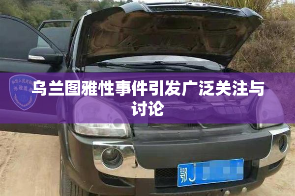 乌兰图雅性事件引发广泛关注与讨论