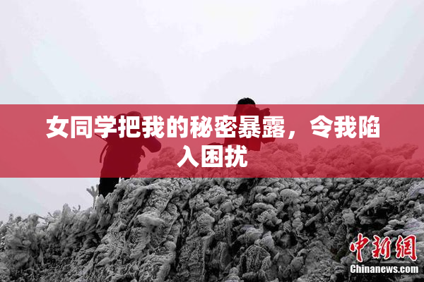 女同学把我的秘密暴露，令我陷入困扰