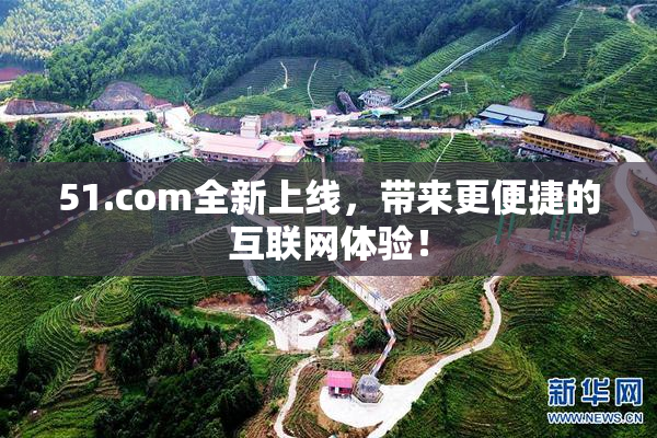 51.com全新上线，带来更便捷的互联网体验！