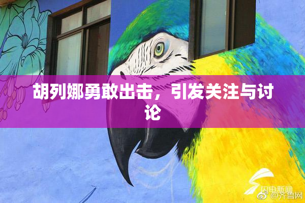 胡列娜勇敢出击，引发关注与讨论