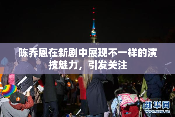 陈乔恩在新剧中展现不一样的演技魅力，引发关注