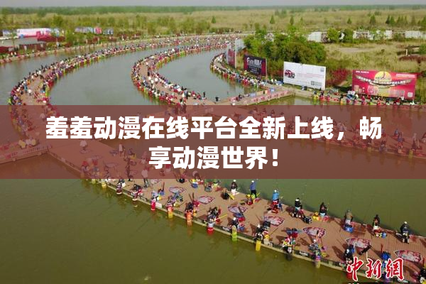 羞羞动漫在线平台全新上线，畅享动漫世界！