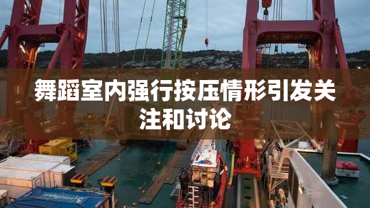 舞蹈室内强行按压情形引发关注和讨论