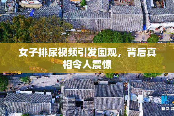 女子排尿视频引发围观，背后真相令人震惊