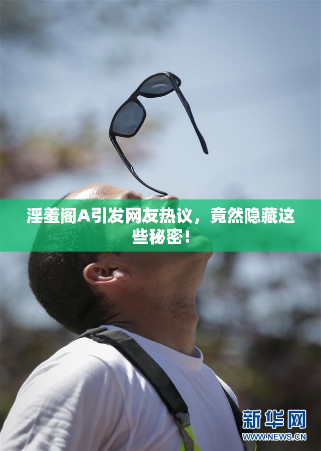 淫羞阁A引发网友热议，竟然隐藏这些秘密！