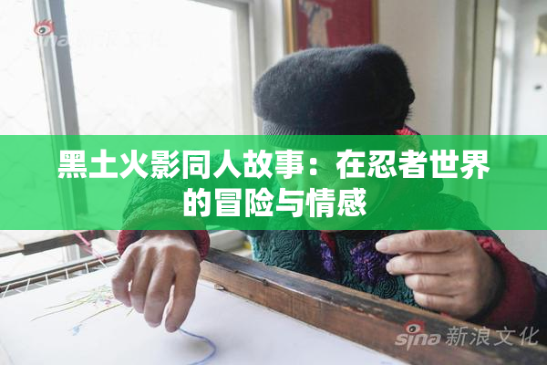 黑土火影同人故事：在忍者世界的冒险与情感