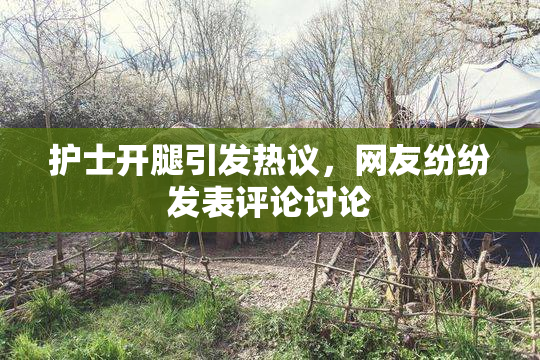 护士开腿引发热议，网友纷纷发表评论讨论