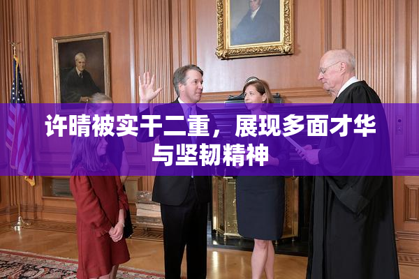 许晴被实干二重，展现多面才华与坚韧精神