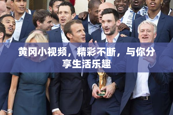 黄冈小视频，精彩不断，与你分享生活乐趣
