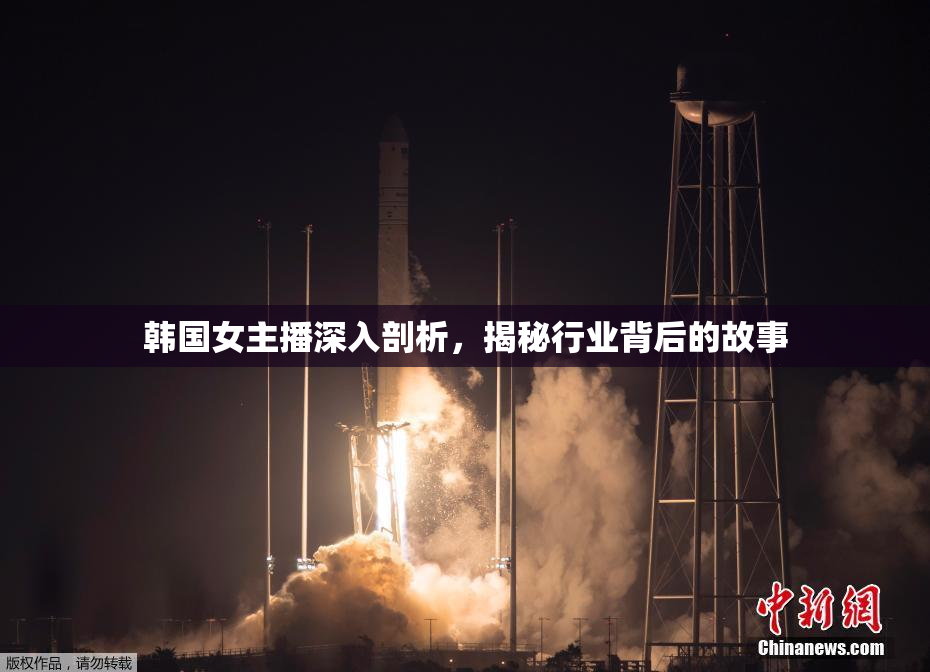 韩国女主播深入剖析，揭秘行业背后的故事