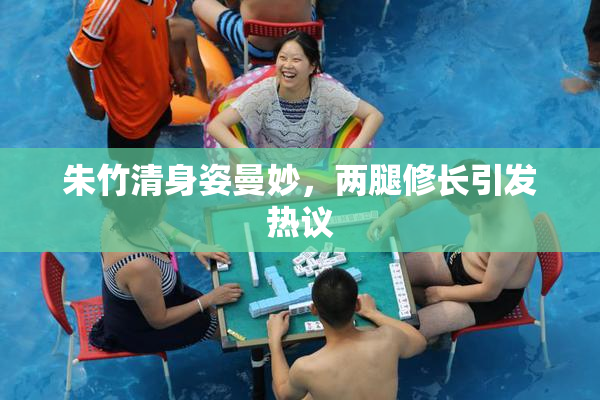 朱竹清身姿曼妙，两腿修长引发热议