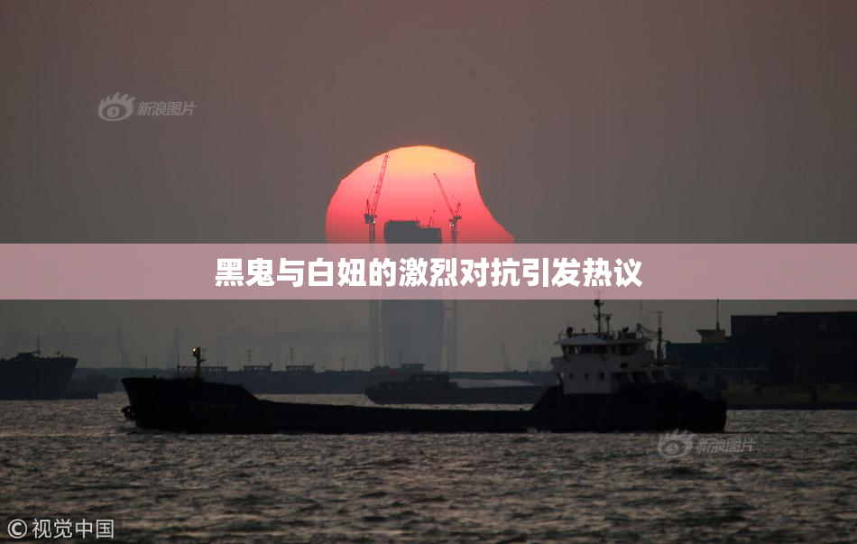 黑鬼与白妞的激烈对抗引发热议