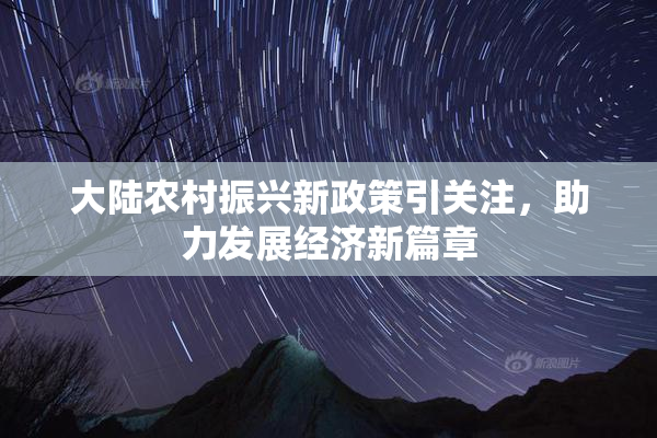 大陆农村振兴新政策引关注，助力发展经济新篇章