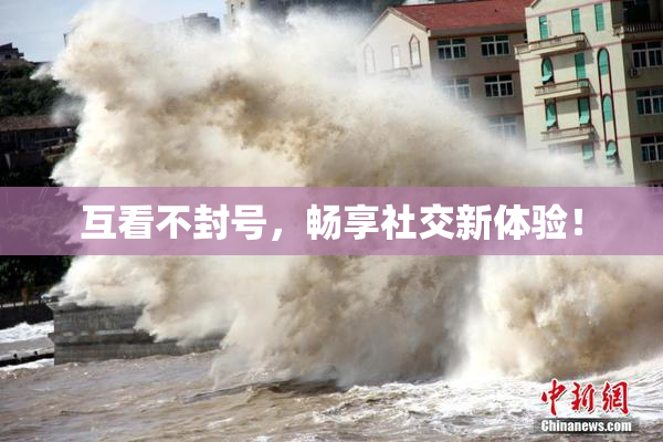 互看不封号，畅享社交新体验！