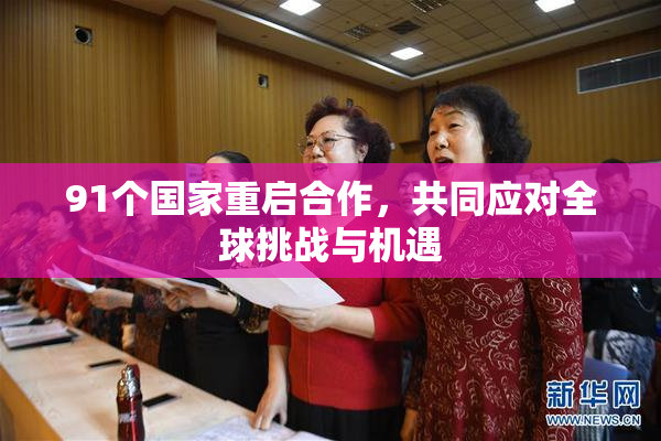 91个国家重启合作，共同应对全球挑战与机遇