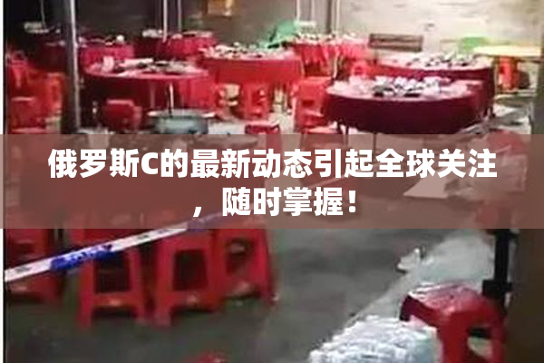 俄罗斯C的最新动态引起全球关注，随时掌握！