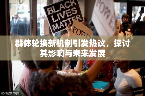 群体轮换新机制引发热议，探讨其影响与未来发展