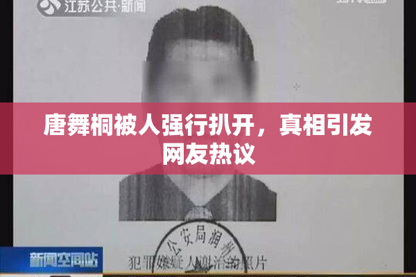 唐舞桐被人强行扒开，真相引发网友热议