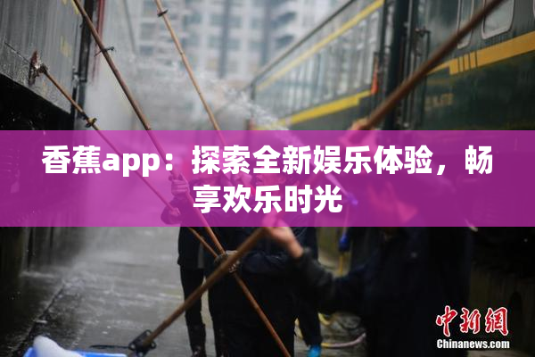 香蕉app：探索全新娱乐体验，畅享欢乐时光