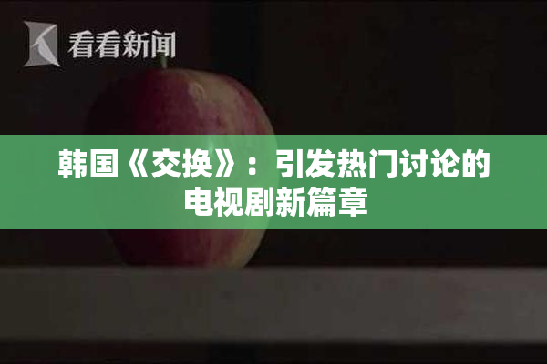 韩国《交换》：引发热门讨论的电视剧新篇章