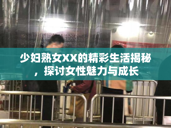 少妇熟女XX的精彩生活揭秘，探讨女性魅力与成长