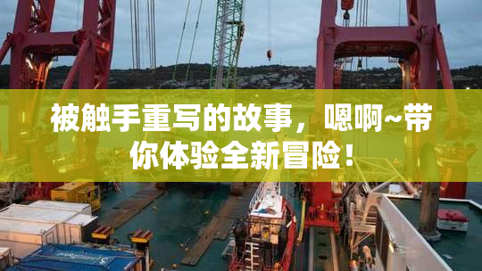 被触手重写的故事，嗯啊~带你体验全新冒险！