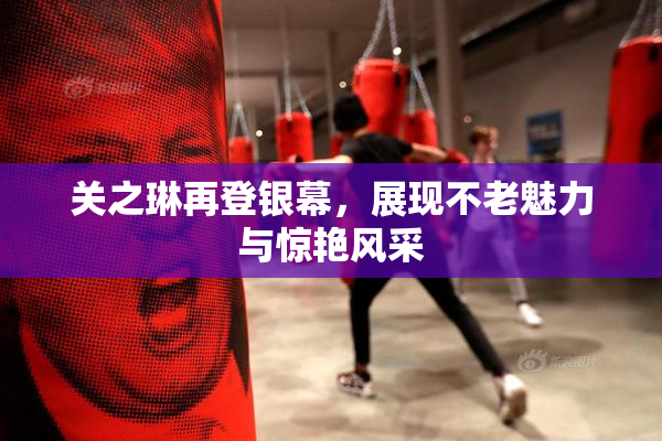 关之琳再登银幕，展现不老魅力与惊艳风采