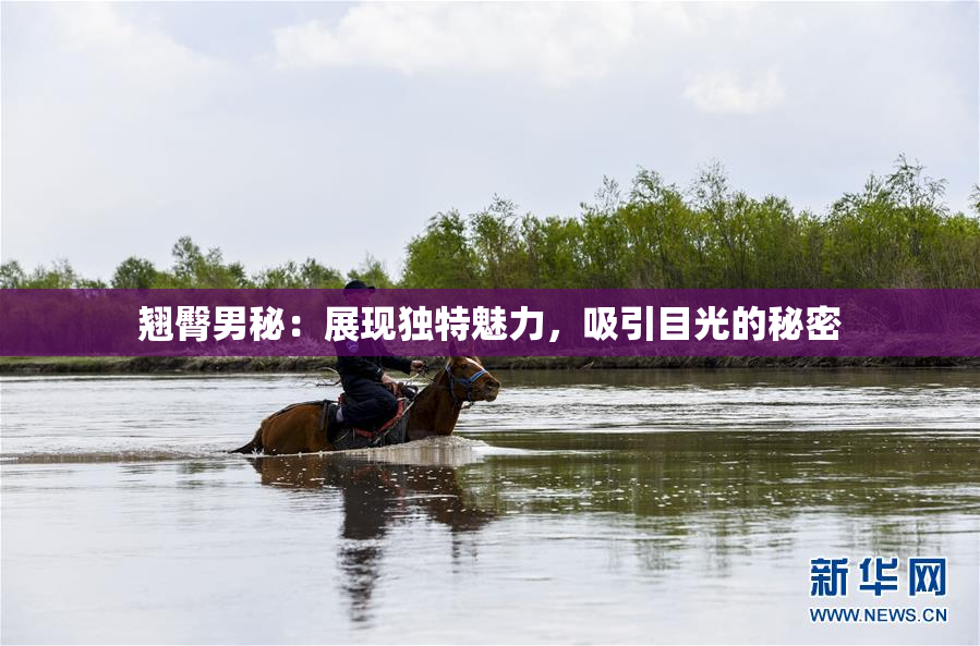 翘臀男秘：展现独特魅力，吸引目光的秘密