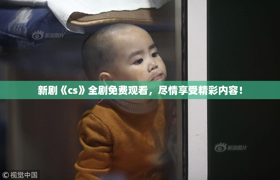 新剧《cs》全剧免费观看，尽情享受精彩内容！