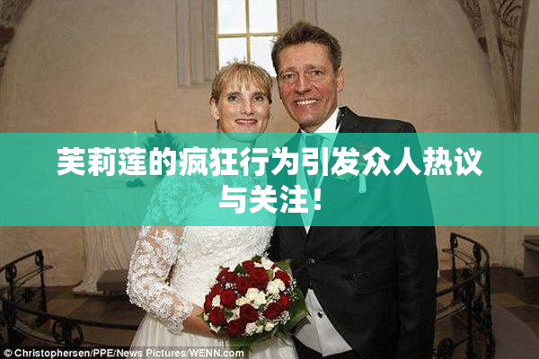 芙莉莲的疯狂行为引发众人热议与关注！