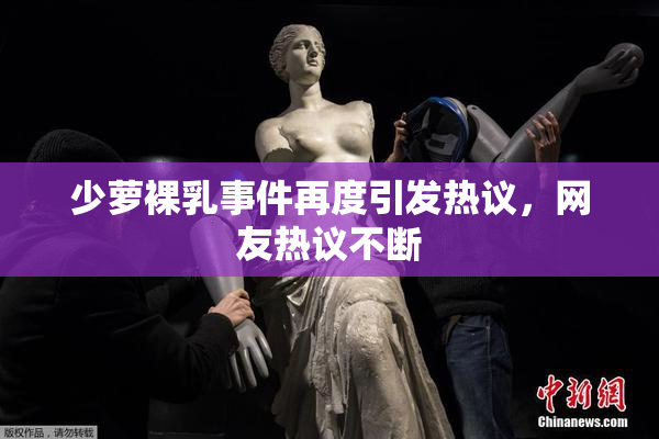 少萝裸乳事件再度引发热议，网友热议不断