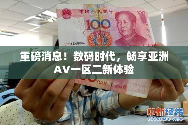 重磅消息！数码时代，畅享亚洲AV一区二新体验