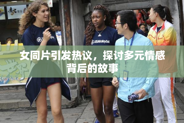 女同片引发热议，探讨多元情感背后的故事