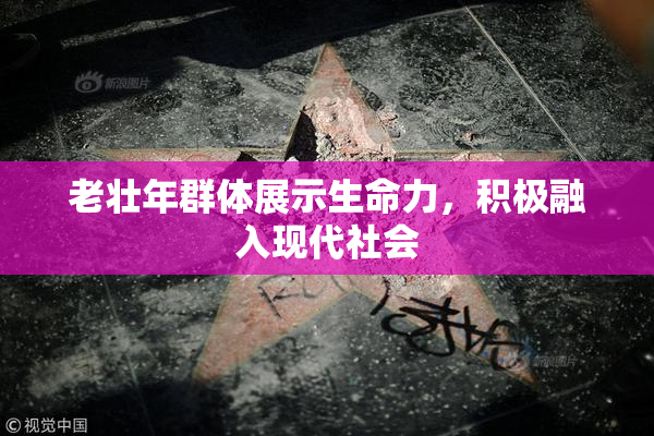 老壮年群体展示生命力，积极融入现代社会