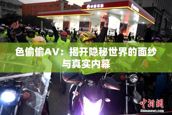 色偷偷AV：揭开隐秘世界的面纱与真实内幕