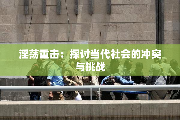 淫荡重击：探讨当代社会的冲突与挑战
