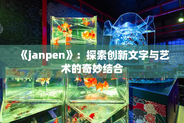《janpen》：探索创新文字与艺术的奇妙结合