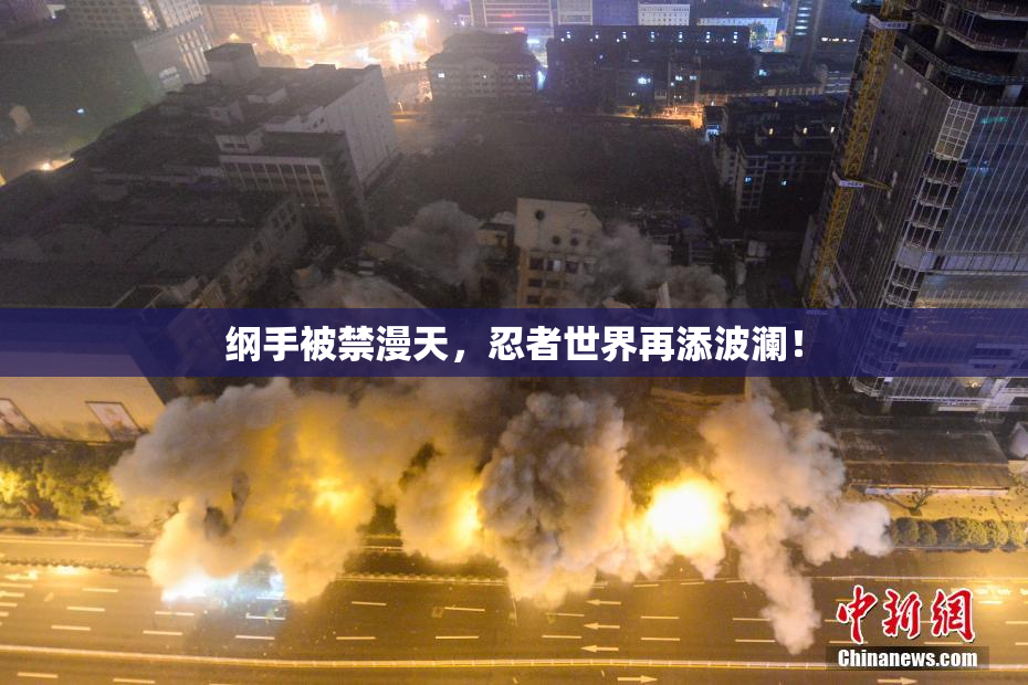 纲手被禁漫天，忍者世界再添波澜！