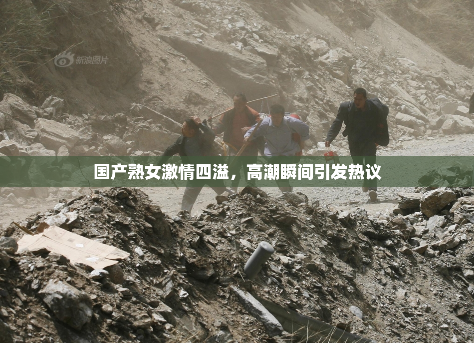 国产熟女激情四溢，高潮瞬间引发热议
