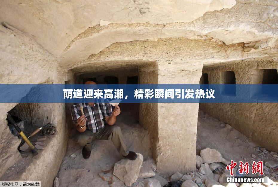 荫道迎来高潮，精彩瞬间引发热议