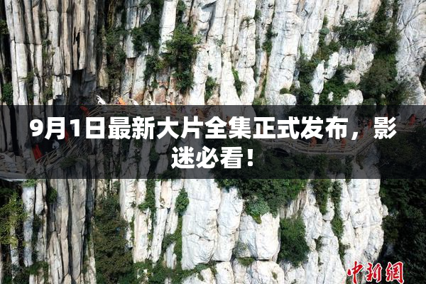 9月1日最新大片全集正式发布，影迷必看！