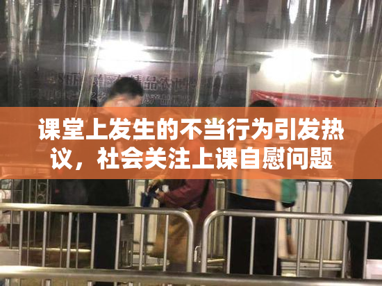 课堂上发生的不当行为引发热议，社会关注上课自慰问题