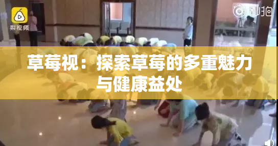 草莓视：探索草莓的多重魅力与健康益处