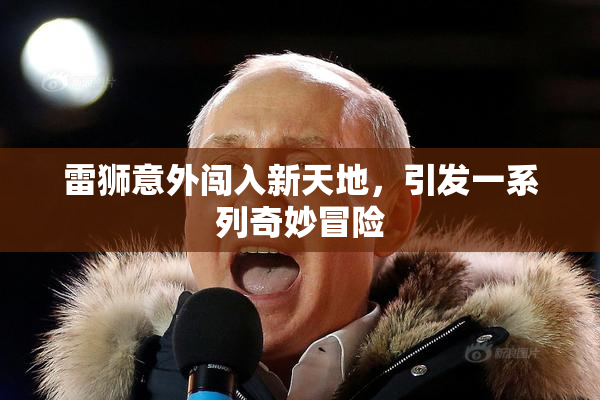 雷狮意外闯入新天地，引发一系列奇妙冒险