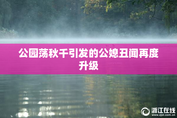 公园荡秋千引发的公媳丑闻再度升级
