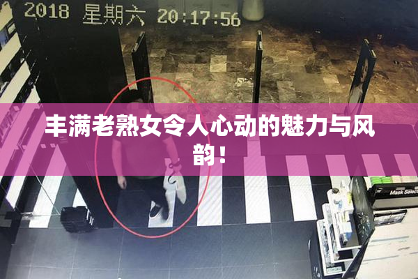 丰满老熟女令人心动的魅力与风韵！