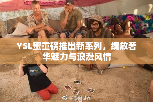YSL蜜重磅推出新系列，绽放奢华魅力与浪漫风情