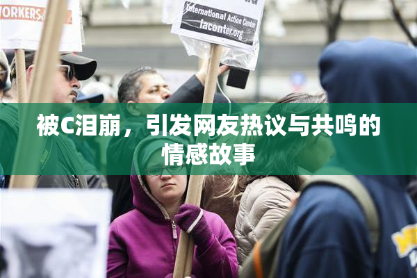 被C泪崩，引发网友热议与共鸣的情感故事