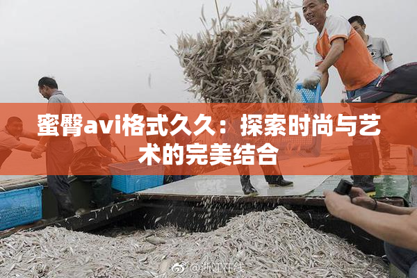 蜜臀avi格式久久：探索时尚与艺术的完美结合